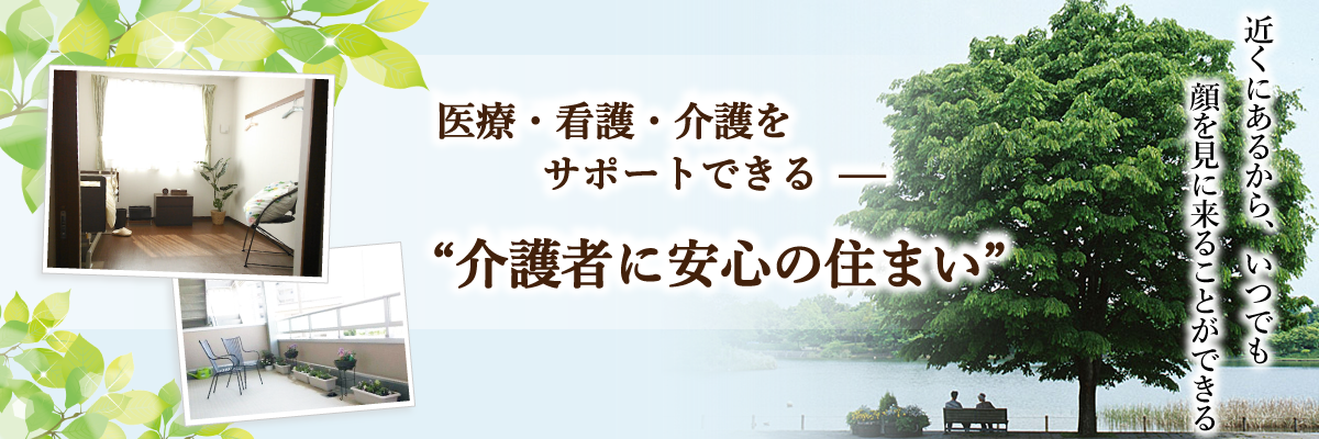 医療・看護・介護をサポートできる、介護者に安心の住まい。